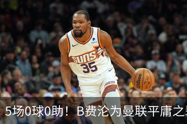 5场0球0助！B费沦为曼联平庸之辈，卡里克敢不敢让他坐板凳？